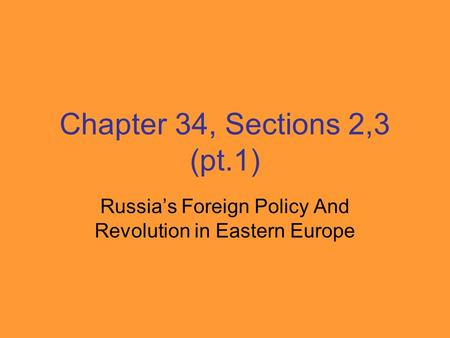 Chapter 34, Sections 2,3 (pt.1) Russia’s Foreign Policy And Revolution in Eastern Europe.