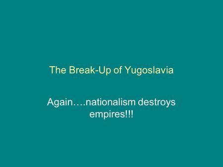 The Break-Up of Yugoslavia Again….nationalism destroys empires!!!