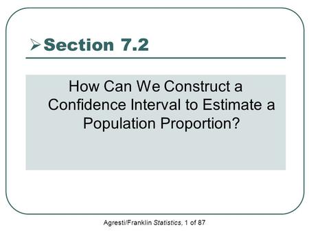 Agresti/Franklin Statistics, 1 of 87  Section 7.2 How Can We Construct a Confidence Interval to Estimate a Population Proportion?