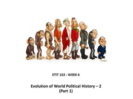 ETIT 102 - WEEK 6 Evolution of World Political History – 2 (Part 1)