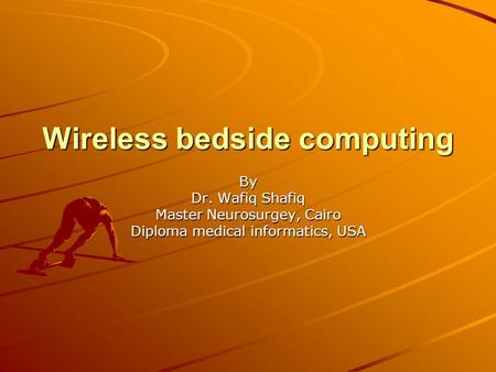 Wireless bedside computing By Dr. Wafiq Shafiq Master Neurosurgey, Cairo Diploma medical informatics, USA.