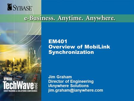 EM401 Overview of MobiLink Synchronization Jim Graham Director of Engineering iAnywhere Solutions