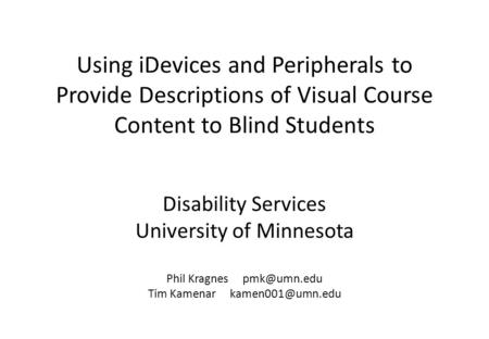 Disability Services University of Minnesota Phil Kragnes Tim Kamenar Using iDevices and Peripherals to Provide Descriptions.