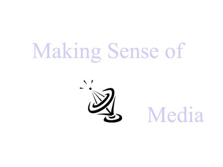 Making Sense of Media. Some basic questions What is the role of media in our lives? How do media shape our culture, both positively and negatively? How.