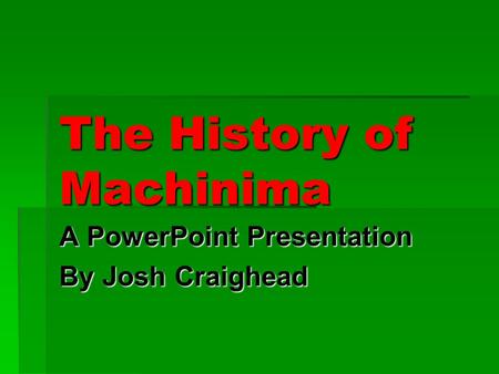 The History of Machinima A PowerPoint Presentation By Josh Craighead.