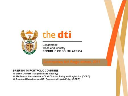 Companies Act Regulations, 2011 BRIEFING TO PORTFOLIO COMMITEE Mr Lionel October – DG (Trade and Industry) Mr MacDonald Netshitenzhe – Chief Director: