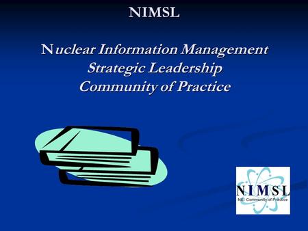 NIMSL Nuclear Information Management Strategic Leadership Community of Practice.