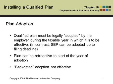 Installing a Qualified Plan Chapter 10 Employee Benefit & Retirement Planning Copyright 2009, The National Underwriter Company1 Plan Adoption Qualified.