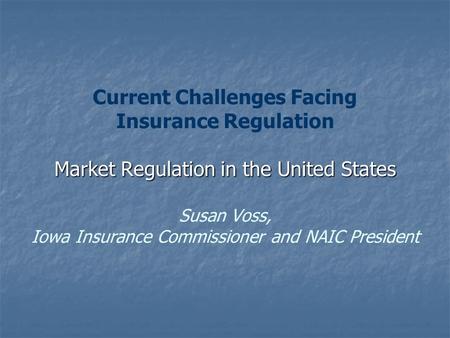 Market Regulation in the United States Current Challenges Facing Insurance Regulation Market Regulation in the United States Susan Voss, Iowa Insurance.