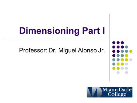 Dimensioning Part I Professor: Dr. Miguel Alonso Jr.