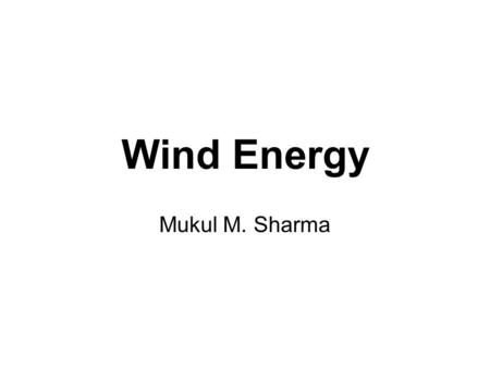 Wind Energy Mukul M. Sharma. U.S. Use of Renewable Energy Source: Annual Energy Review 1999, U.S. Energy Information Administration.