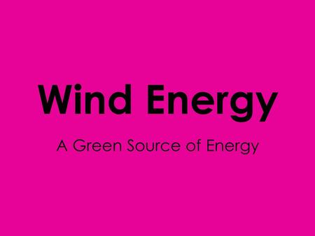 Wind Energy A Green Source of Energy. Wind Power Wind energy is power that is generated by the wind Wind energy is a renewable resource because wind will.