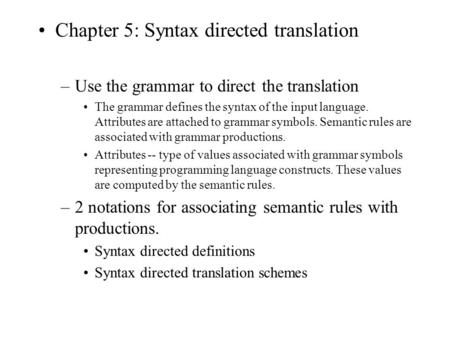 Chapter 5: Syntax directed translation –Use the grammar to direct the translation The grammar defines the syntax of the input language. Attributes are.