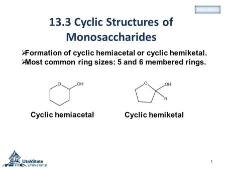 13.3 Cyclic Structures of Monosaccharides 1  Formation of cyclic hemiacetal or cyclic hemiketal.  Most common ring sizes: 5 and 6 membered rings. Cyclic.