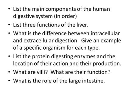 List the main components of the human digestive system (in order) List three functions of the liver. What is the difference between intracellular and extracellular.