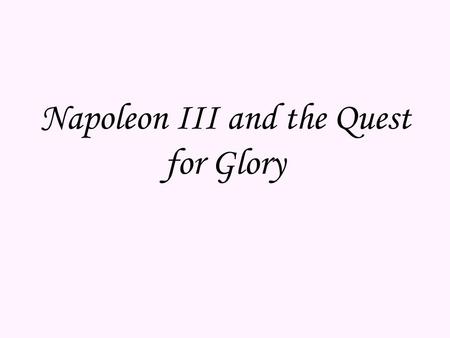 Napoleon III and the Quest for Glory. During the Revolution of 1848, Louis- Philippe was deposed. A republic was established, and there would now be an.