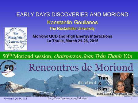 EARLY DAYS DISCOVERIES AND MORIOND Konstantin Goulianos The Rockefeller University Moriond QCD and High Energy Interactions La Thuile, March 21-28, 2015.