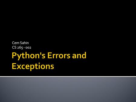 Cem Sahin CS 265 - 002.  There are two distinguishable kinds of errors: Python's Errors Syntax ErrorsExceptions.