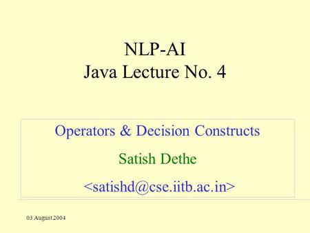 03 August 2004 NLP-AI Java Lecture No. 4 Operators & Decision Constructs Satish Dethe.