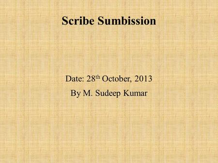 Scribe Sumbission Date: 28 th October, 2013 By M. Sudeep Kumar.