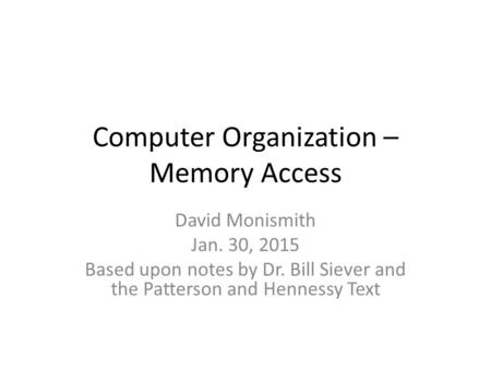 Computer Organization – Memory Access David Monismith Jan. 30, 2015 Based upon notes by Dr. Bill Siever and the Patterson and Hennessy Text.