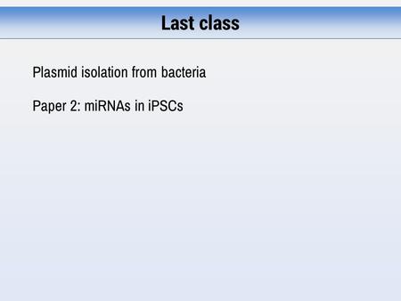 Last class Plasmid isolation from bacteria Paper 2: miRNAs in iPSCs.