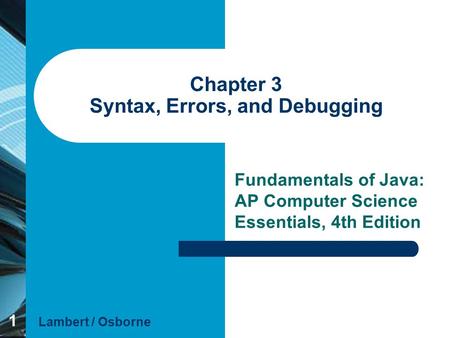 1 Chapter 3 Syntax, Errors, and Debugging Fundamentals of Java: AP Computer Science Essentials, 4th Edition Lambert / Osborne.