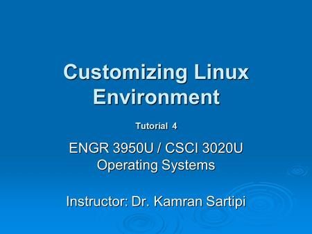 Customizing Linux Environment Tutorial 4 ENGR 3950U / CSCI 3020U Operating Systems Instructor: Dr. Kamran Sartipi.