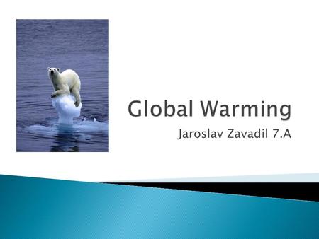 Jaroslav Zavadil 7.A.  All the world warmer  The cause of global warming is the greenhouse effect.