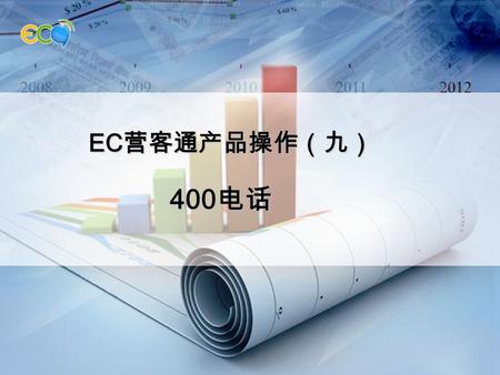 EC 营客通产品操作（九） EC 营客通产品操作（九） 400 电话 400 电话. 400 电话有助于提升企业形象，无论企业地址变更、机构 变化、人员变动，联系方式永远不变。且在 EC 上申请的 400 电话可以在 EC 平台上进行统一的 400 电话接听及 400 电话客服的管理。