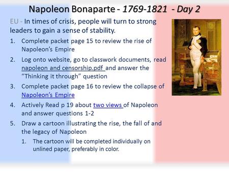 Napoleon Bonaparte - 1769-1821 - Day 2 EU - In times of crisis, people will turn to strong leaders to gain a sense of stability. 1.Complete packet page.