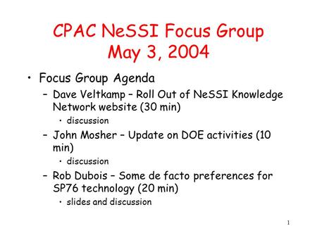 1 CPAC NeSSI Focus Group May 3, 2004 Focus Group Agenda –Dave Veltkamp – Roll Out of NeSSI Knowledge Network website (30 min) discussion –John Mosher –