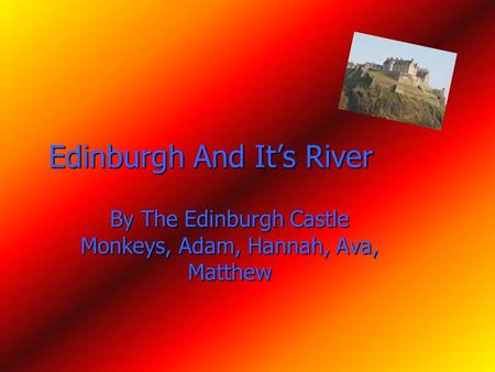 Edinburgh And It’s River By The Edinburgh Castle Monkeys, Adam, Hannah, Ava, Matthew.