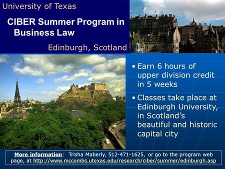 University of Texas CIBER Summer Program in Business Law Edinburgh, Scotland More information: Trisha Maberly, 512-471-1625, or go to the program web page,