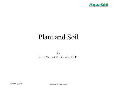 2nd of May, 2007 G4 General Trading LLC Plant and Soil by Prof. Gernot K. Brueck, Ph.D.