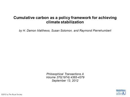 Cumulative carbon as a policy framework for achieving climate stabilization by H. Damon Matthews, Susan Solomon, and Raymond Pierrehumbert Philosophical.