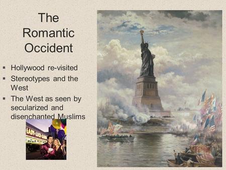 The Romantic Occident  Hollywood re-visited  Stereotypes and the West  The West as seen by secularized and disenchanted Muslims.