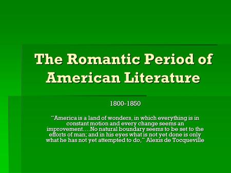 The Romantic Period of American Literature 1800-1850 “America is a land of wonders, in which everything is in constant motion and every change seems an.