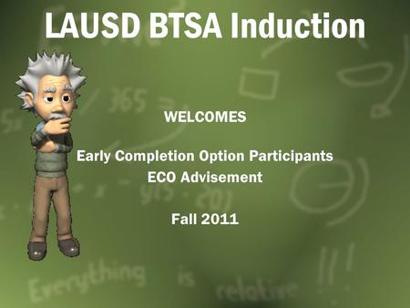 LAUSD BTSA Induction WELCOMES Early Completion Option Participants ECO Advisement Fall 2011.