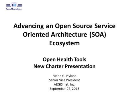 Advancing an Open Source Service Oriented Architecture (SOA) Ecosystem Open Health Tools New Charter Presentation Mario G. Hyland Senior Vice President.