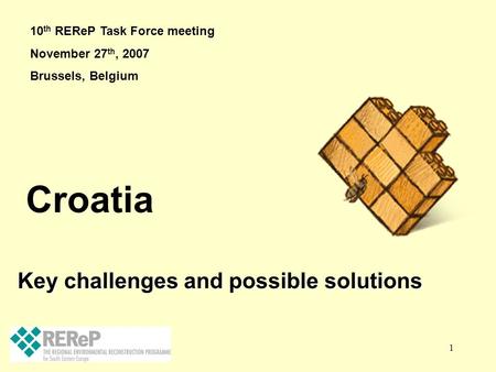 1 Key challenges and possible solutions Croatia 10 th REReP Task Force meeting November 27 th, 2007 Brussels, Belgium.