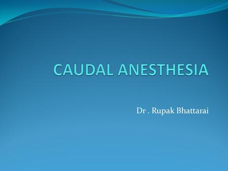 Dr. Rupak Bhattarai. Introduction Caudal anaesthesia has been used for many years and is the easiest and safest approach to the epidural space. When correctly.