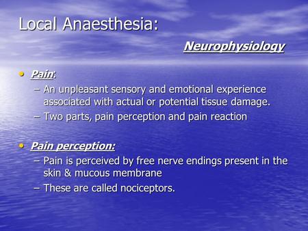 Local Anaesthesia: Neurophysiology Pain : Pain : –An unpleasant sensory and emotional experience associated with actual or potential tissue damage. –Two.