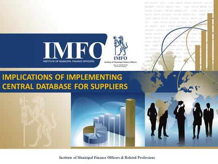 Institute of Municipal Finance Officers & Related Professions IMPLICATIONS OF IMPLEMENTING CENTRAL DATABASE FOR SUPPLIERS.