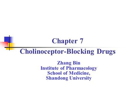 Chapter 7 Cholinoceptor-Blocking Drugs Zhang Bin Institute of Pharmacology School of Medicine, Shandong University.