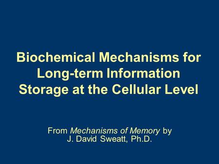 Biochemical Mechanisms for Long-term Information Storage at the Cellular Level From Mechanisms of Memory by J. David Sweatt, Ph.D.