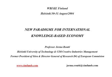 WBI KE Finland Helsinki 30-31 August 2004 NEW PARADIGMS FOR INTERNATIONAL KNOWLEDGE-BASED ECONOMY Professor Jorma Routti Helsinki University of Technology.