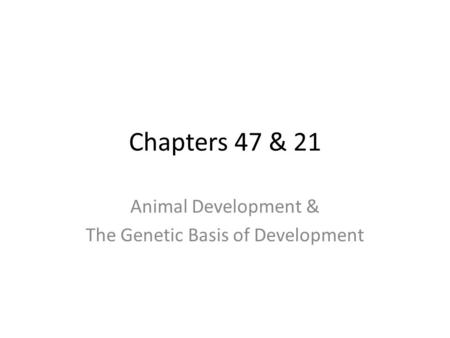 Chapters 47 & 21 Animal Development & The Genetic Basis of Development.