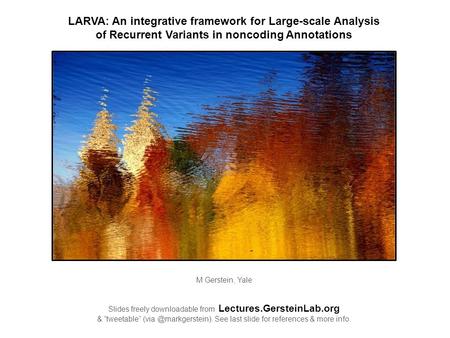 LARVA: An integrative framework for Large-scale Analysis of Recurrent Variants in noncoding Annotations M Gerstein, Yale Slides freely downloadable from.