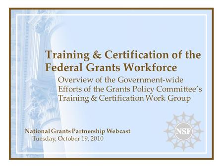 Training & Certification of the Federal Grants Workforce Overview of the Government-wide Efforts of the Grants Policy Committee’s Training & Certification.